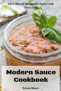 Modern Sauce Cookbook: More than 50 Recipes for Every Cook, Every Day