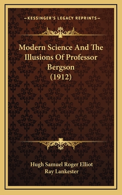 Modern Science and the Illusions of Professor Bergson (1912) - Elliot, Hugh Samuel Roger, and Lankester, Ray (Foreword by)