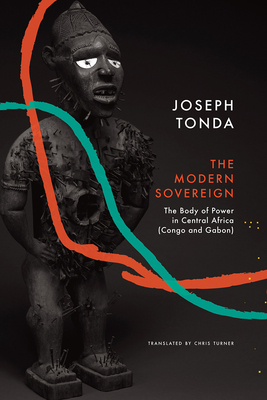 Modern Sovereign: The Body of Power in Central Africa (Congo and Gabon) - Tonda, Joseph, and Turner, Chris (Translated by)