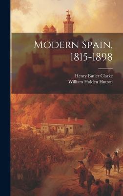 Modern Spain, 1815-1898 - Hutton, William Holden, and Clarke, Henry Butler
