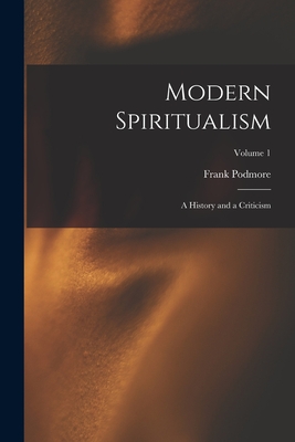 Modern Spiritualism: A History and a Criticism; Volume 1 - Podmore, Frank