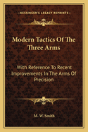 Modern Tactics Of The Three Arms: With Reference To Recent Improvements In The Arms Of Precision