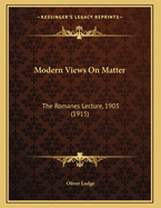 Modern Views on Matter: The Romanes Lecture, 1903 (1915)