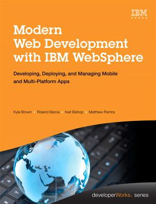 Modern Web Development with IBM WebSphere: Developing, Deploying, and Managing Mobile and Multi-Platform Apps - Brown, Kyle, and Barcia, Roland, and Bishop, Karl