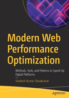 Modern Web Performance Optimization: Methods, Tools, and Patterns to Speed Up Digital Platforms - Shivakumar, Shailesh Kumar