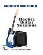 Modern Worship Electric Guitar Sessions: Learn to Play Electric Guitar Like a Pro.