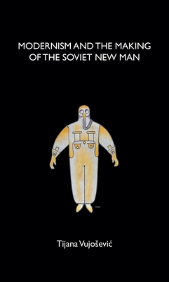 Modernism and the Making of the Soviet New Man - Vujosevic, Tijana