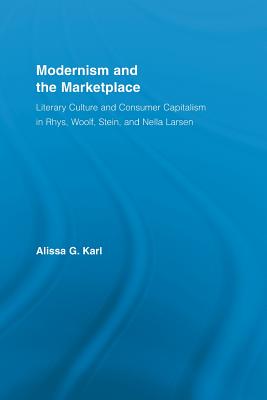 Modernism and the Marketplace: Literary Culture and Consumer Capitalism in Rhys, Woolf, Stein, and Nella Larsen - Karl, Alissa G.