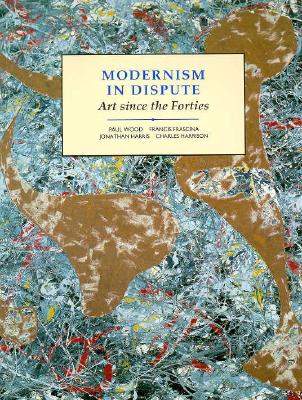 Modernism in Dispute: Art Since the Forties - Harris, Jonathan, and Harrison, Charles, and Wood, Paul