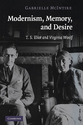 Modernism, Memory, and Desire: T. S. Eliot and Virginia Woolf - McIntire, Gabrielle