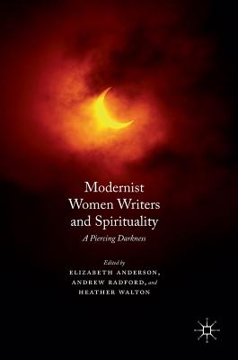 Modernist Women Writers and Spirituality: A Piercing Darkness - Anderson, Elizabeth (Editor), and Radford, Andrew (Editor), and Walton, Heather (Editor)