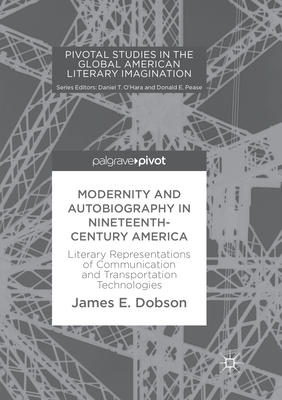 Modernity and Autobiography in Nineteenth-Century America: Literary Representations of Communication and Transportation Technologies - E. Dobson, James