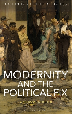Modernity and the Political Fix - Gibson, Andrew, Professor