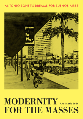 Modernity for the Masses: Antonio Bonet's Dreams for Buenos Aires - Len, Ana Mara