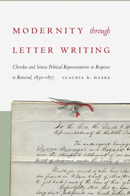 Modernity Through Letter Writing: Cherokee and Seneca Political Representations in Response to Removal, 1830-1857 - Haake, Claudia B