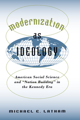 Modernization as Ideology: American Social Science and Nation Building in the Kennedy Era - Latham, Michael E, and Gaddis, John Lewis (Foreword by)