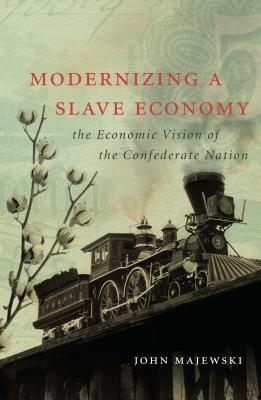 Modernizing a Slave Economy: The Economic Vision of the Confederate Nation - Majewski, John
