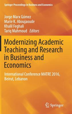 Modernizing Academic Teaching and Research in Business and Economics: International Conference MATRE 2016, Beirut, Lebanon - Marx Gmez, Jorge (Editor), and Aboujaoude, Marie K. (Editor), and Feghali, Khalil (Editor)