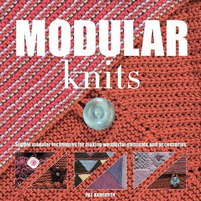 Modular Knitting: Simple Modular Techniques for Making Wonderful Garments and Accessories - Ashforth, Pat, and Plummer, Steve