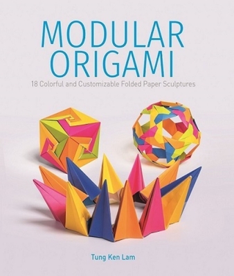 Modular Origami: 18 Colorful and Customizable Folded Paper Sculptures - Lam, Tung Ken