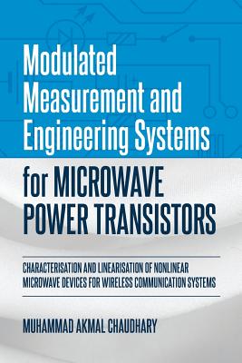 Modulated Measurement and Engineering Systems for Microwave Power Transistors: Characterisation and Linearisation of Nonlinear Microwave Devices for Wireless Communication Systems - Chaudhary, Muhammad Akmal