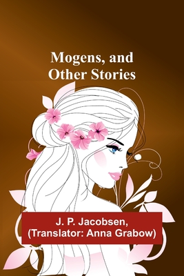 Mogens, and Other Stories - Jacobsen, J P, and Grabow, Anna (Translated by)