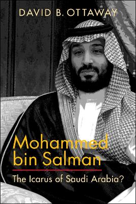 Mohammed bin Salman: The Icarus of Saudi Arabia? - Ottaway, David B.