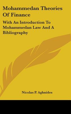 Mohammedan Theories Of Finance: With An Introduction To Mohammedan Law And A Bibliography - Aghnides, Nicolas P