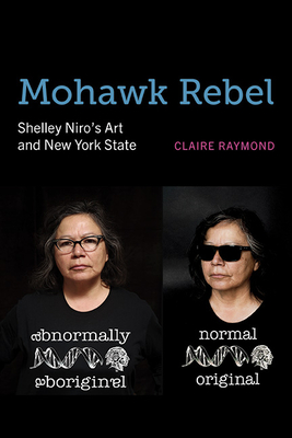 Mohawk Rebel: Shelley Niro's Art and New York State - Raymond, Claire