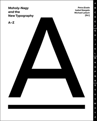 Moholy-Nagy and the New Typography: A-Z - Eisele, Petra, and Naegele, Isabel, and Lailach, Michael