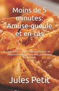 Moins de 5 minutes: Amuse-gueule et en-cas: 51 recettes rapides et d?licieuses pour les d?butants et les professionnels, pour toutes les situations