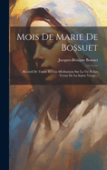 Mois de Marie de Bossuet: Recueil de Trente Et Une M?ditations Sur La Vie Et Les Vertus de la Sainte Vierge...