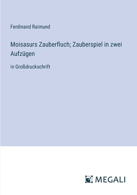 Moisasurs Zauberfluch; Zauberspiel in zwei Aufz?gen: in Gro?druckschrift - Raimund, Ferdinand