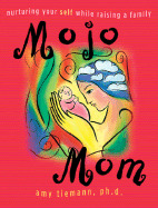 Mojo Mom: Nurturing Your Self While Raising a Family