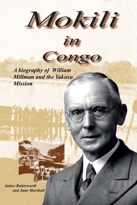 Mokili in Congo: A Biography of William Millman and the Yakusu Mission - Marshall, Jane, and Butterworth, James