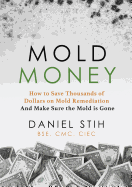 Mold Money: How to Save Thousands of Dollars on Mold Redmediation and Make Sure the Mold Is Gone