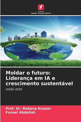 Moldar o futuro: Lideran?a em IA e crescimento sustentvel - Kouser, Prof Rehana, Dr., and Abdullah, Fazeel