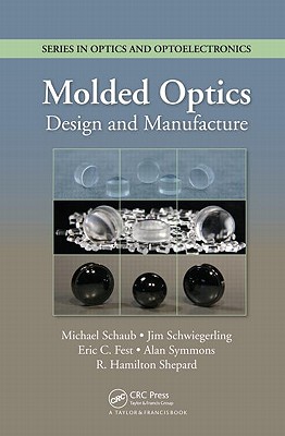 Molded Optics: Design and Manufacture - Schaub, Michael, and Schwiegerling, Jim, and Fest, Eric