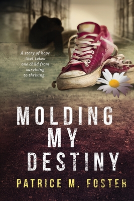 Molding My Destiny: A story of Hope that takes one child from surviving to thriving - Foster, Patrice M