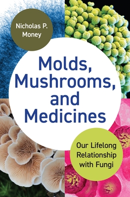 Molds, Mushrooms, and Medicines: Our Lifelong Relationship with Fungi - Money, Nicholas P