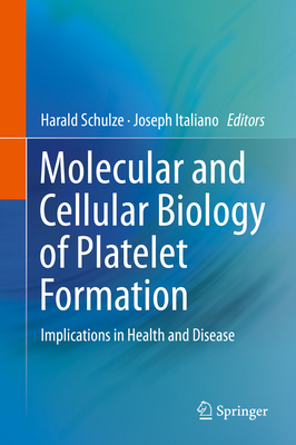 Molecular and Cellular Biology of Platelet Formation: Implications in Health and Disease - Schulze, Harald (Editor), and Italiano, Joseph (Editor)