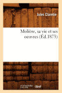 Moli?re, Sa Vie Et Ses Oeuvres (?d.1873)