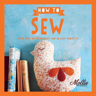 Mollie Makes: How to Sew: With Over 80 Techniques and 20 Easy Projects - Mollie Makes