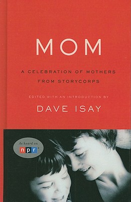 Mom: A Celebration of Mothers from Storycorps - Isay, Dave (Editor)