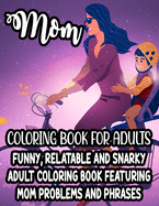 Mom Coloring Book For Adults Funny, Relatable And Snarky Adult Coloring Book Featuring Mom Problems And Phrases: Hilarious Quotes And Calming Designs To Color, Coloring Pages For Relaxation And Stress-Relief
