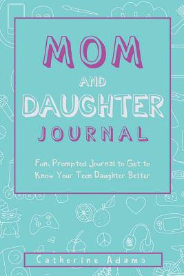 Mom & Daughter Journal: Fun, Prompted Journal to Get to Know Your Teen Daughter Better, Journal for Teen Girls and Moms - Catherine Adams