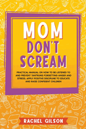 Mom Don't Scream: Practical Manual on How to Be Listened to and Prevent Tantrums Forgetting Anger and Stress. Apply Positive Discipline to Educate and Raise Confident Children