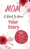 Mom, I Want to Hear Your Story: 101 Thought Provoking and Fun Prompts For Mothers to Share Hes Life and Hes Love!: 101 Thought Provoking and Fun Prompts For Fathers to Share His Life and His Love!