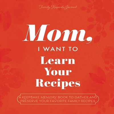 Mom, I Want to Learn Your Recipes: A Keepsake Memory Book to Gather and Preserve Your Favorite Family Recipes - Mason, Jeffrey, and Hear Your Story