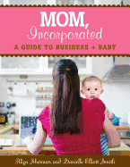 Mom, Incorporated: A Guide to Business + Baby